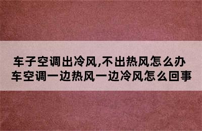 车子空调出冷风,不出热风怎么办 车空调一边热风一边冷风怎么回事